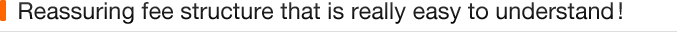 Reassuring fee structure that is really easy to understand!